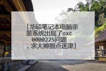 华硕笔记本电脑重装系统出现了oxc0000225问题,求大神指点迷津
