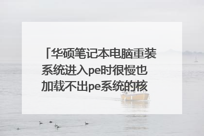 华硕笔记本电脑重装系统进入pe时很慢也加载不出pe系统的核心程序怎么办?电脑没有系统了能开机。