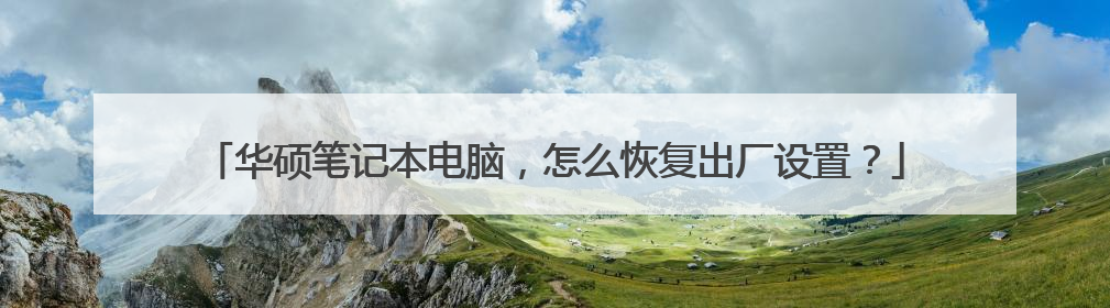 华硕笔记本电脑,怎么恢复出厂设置?