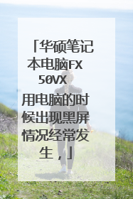 华硕笔记本电脑FX50VX 用电脑的时候出现黑屏情况经常发生,