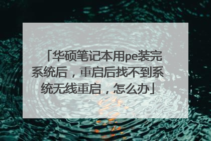 华硕笔记本用pe装完系统后,重启后找不到系统无线重启,怎么办