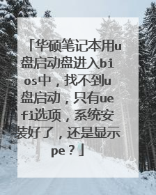 华硕笔记本用u盘启动盘进入bios中,找不到u盘启动,只有uefi选项,系统安装好了,还是显示pe?