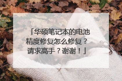 华硕笔记本的电池精度修复怎么修复?请求高手?谢谢!