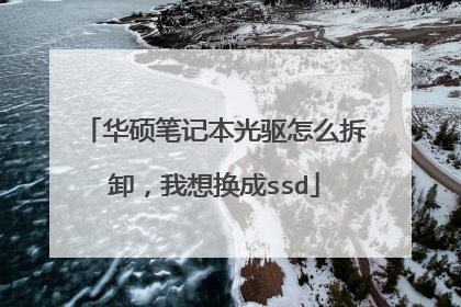 华硕笔记本光驱怎么拆卸,我想换成ssd