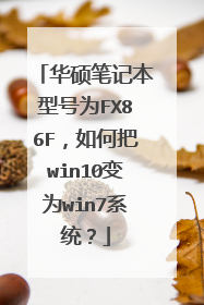 华硕笔记本型号为FX86F,如何把win10变为win7系统?