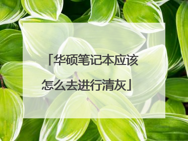 华硕笔记本应该怎么去进行清灰