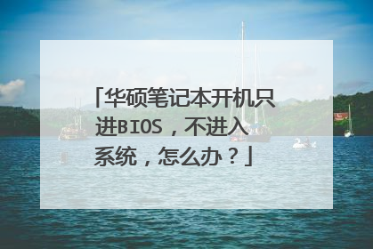 华硕笔记本开机只进BIOS,不进入系统,怎么办?