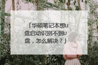 华硕笔记本想U盘启动识别不到U盘，怎么解决？