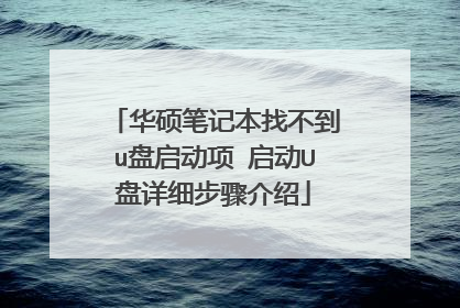 华硕笔记本找不到u盘启动项 启动U盘详细步骤介绍