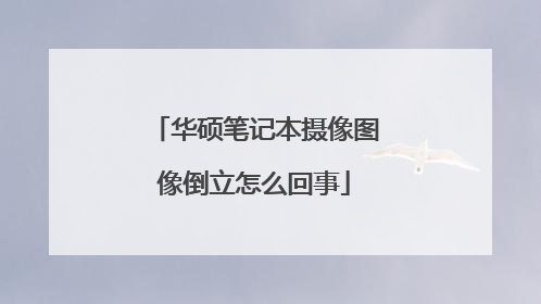 华硕笔记本摄像图像倒立怎么回事