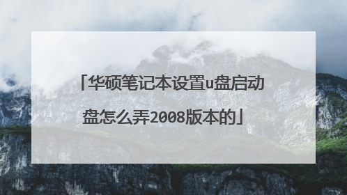 华硕笔记本设置u盘启动盘怎么弄2008版本的