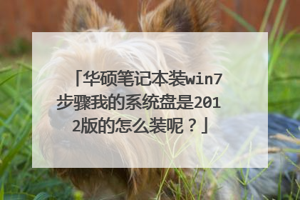 华硕笔记本装win7步骤我的系统盘是2012版的怎么装呢?