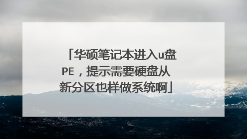 华硕笔记本进入u盘PE,提示需要硬盘从新分区也样做系统啊