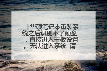 华硕笔记本重装系统之后识别不了硬盘，直接进入主板设置。无法进入系统 请问该如何解决？