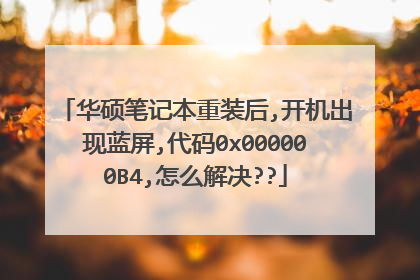 华硕笔记本重装后,开机出现蓝屏,代码0x000000B4,怎么解决??