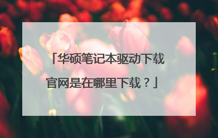 华硕笔记本驱动下载官网是在哪里下载？