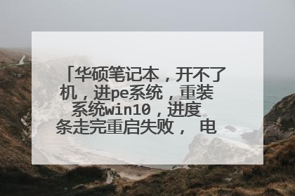 华硕笔记本,开不了机,进pe系统,重装系统win10,进度条走完重启失败, 电脑属性里?