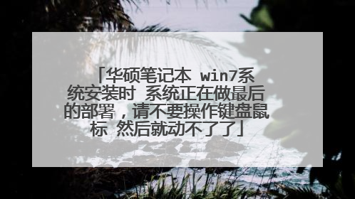 华硕笔记本 win7系统安装时 系统正在做最后的部署,请不要操作键盘鼠标 然后就动不了了