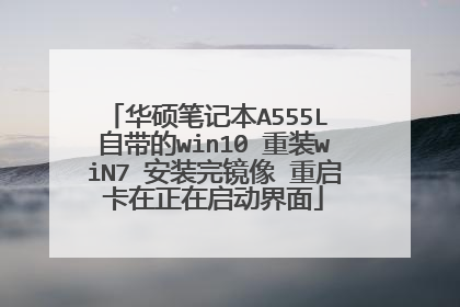 华硕笔记本A555L 自带的win10 重装wiN7 安装完镜像 重启卡在正在启动界面