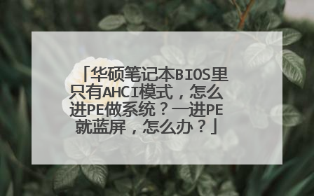 华硕笔记本BIOS里只有AHCI模式，怎么进PE做系统？一进PE就蓝屏，怎么办？