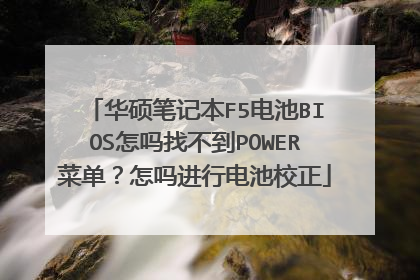 华硕笔记本F5电池BIOS怎吗找不到POWER菜单?怎吗进行电池校正