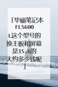 华硕笔记本FL5600L这个型号的换主板和屏幕是15.6的大约多少钱呢