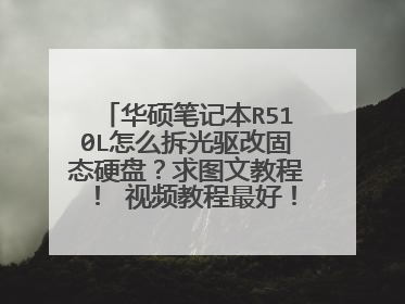 华硕笔记本R510L怎么拆光驱改固态硬盘?求图文教程! 视频教程最好!越详细越好