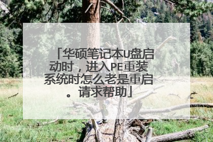 华硕笔记本U盘启动时,进入PE重装系统时怎么老是重启。请求帮助