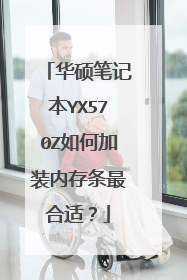 华硕笔记本YX570Z如何加装内存条最合适?