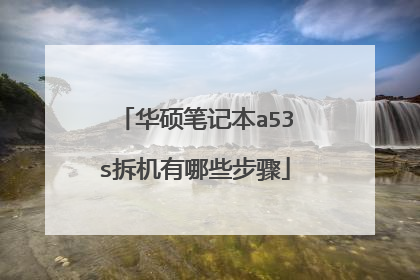 华硕笔记本a53s拆机有哪些步骤