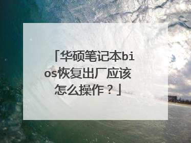 华硕笔记本bios恢复出厂应该怎么操作?