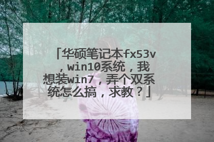 华硕笔记本fx53v ,win10系统,我想装win7,弄个双系统怎么搞,求教?