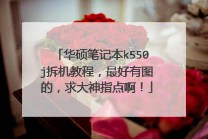 华硕笔记本k550j拆机教程,最好有图的,求大神指点啊!