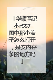 华硕笔记本r557图中那小盖子怎么打开,是安内存条的地方吗