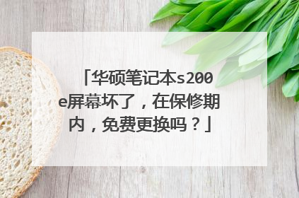 华硕笔记本s200e屏幕坏了,在保修期内,免费更换吗?
