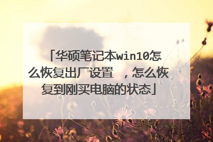 华硕笔记本win10怎么恢复出厂设置 ,怎么恢复到刚买电脑的状态