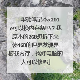华硕笔记本x201e可以换内存条吗?我原本的2GB想拆下来装4GB的但是发现是板载内存,找修电脑的人可以修吗