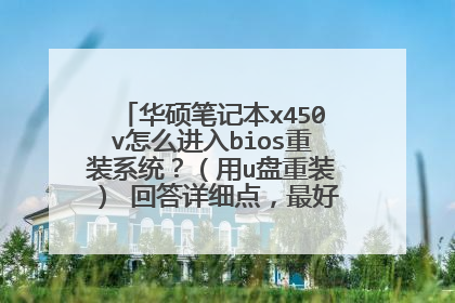 华硕笔记本x450v怎么进入bios重装系统?(用u盘重装) 回答详细点,最好附带图片……谢谢!