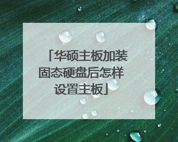 华硕主板加装固态硬盘后怎样设置主板