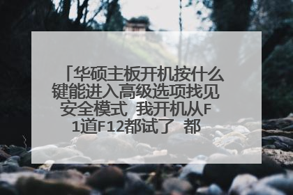 华硕主板开机按什么键能进入高级选项找见安全模式 我开机从F1道F12都试了 都没有高级选项