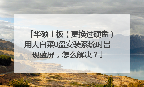 华硕主板(更换过硬盘)用大白菜U盘安装系统时出现蓝屏,怎么解决?