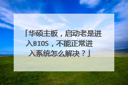 华硕主板,启动老是进入BIOS,不能正常进入系统怎么解决?