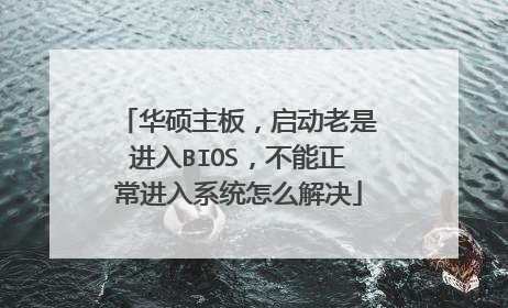 华硕主板，启动老是进入BIOS，不能正常进入系统怎么解决