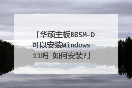 华硕主板B85M-D可以安装Windows11吗 如何安装?