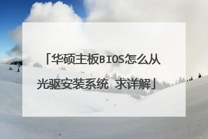 华硕主板BIOS怎么从光驱安装系统 求详解