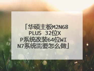 华硕主板M2N68 PLUS 32位XP系统改装64位WIN7系统需要怎么做
