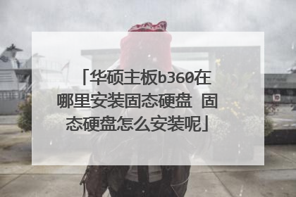 华硕主板b360在哪里安装固态硬盘 固态硬盘怎么安装呢