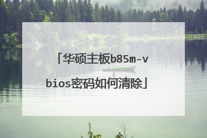 华硕主板b85m-vbios密码如何清除