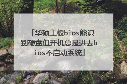 华硕主板bios能识别硬盘但开机总是进去bios不启动系统