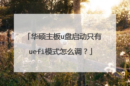 华硕主板u盘启动只有uefi模式怎么调？